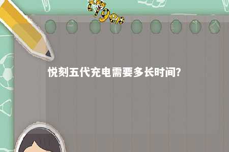 悦刻五代充电需要多长时间？ 